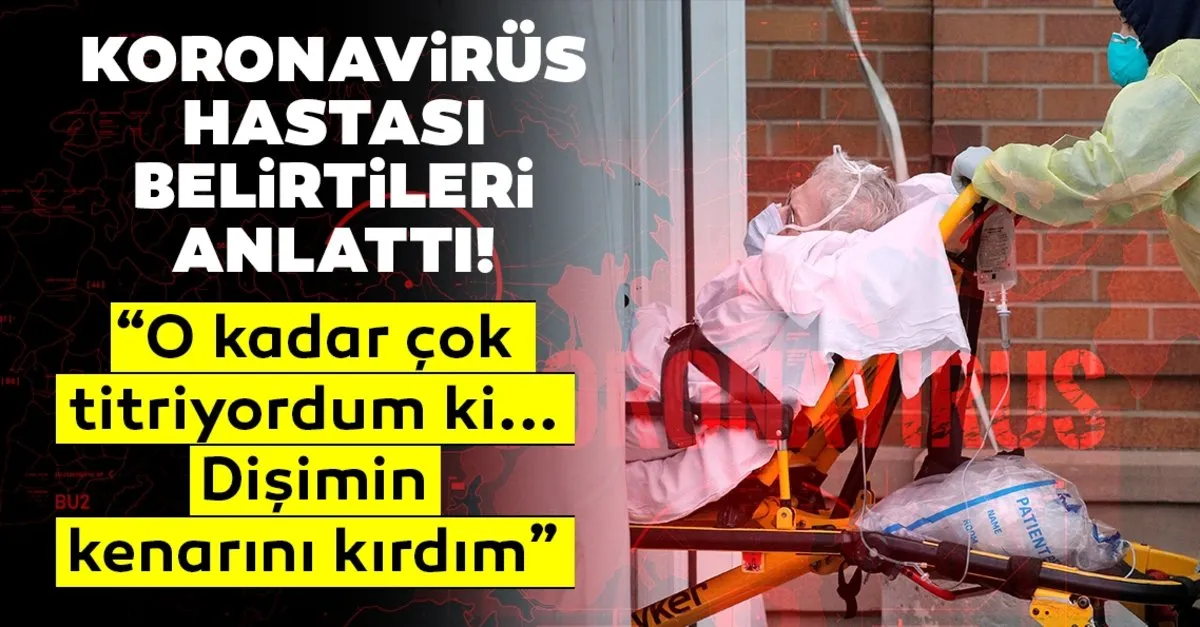 Son Dakika Corona Virus Hastasi Anlatti O Kadar Titriyordum Ki Disim Kirildi Corona Virusu Belirtileri Nelerdir Sayfa 7 Saglik Haberleri