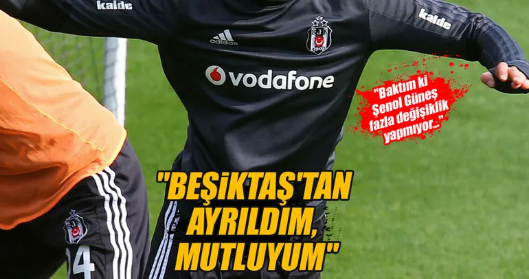Beşiktaş'tan ayrıldım, mutluyum