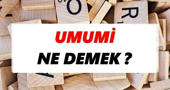 Umumi Ne Demek? TDK’ya Göre Umumi Sözlük Anlamı Nedir?