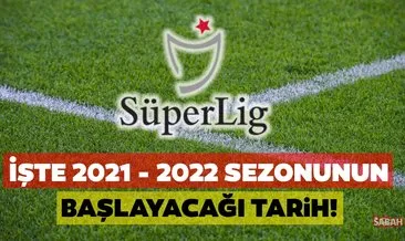 Süper Lig ne zaman başlayacak? TFF ile 2021 - 2022 sezonu Süper Lig başlangıç tarihi
