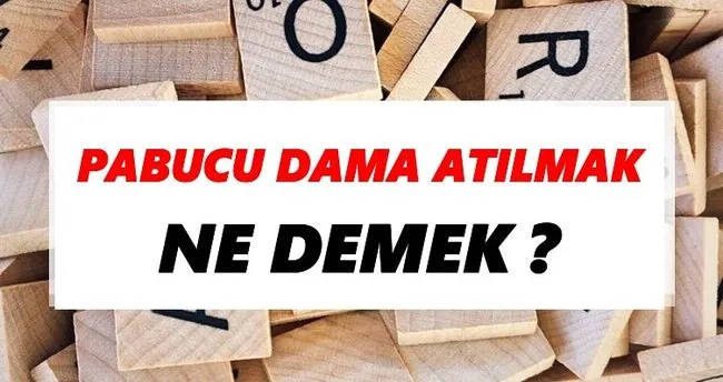 Pabucu dama atılmak Ne Demek? TDK’ya Göre Pabucu dama atılmak Sözlük Anlamı Nedir?