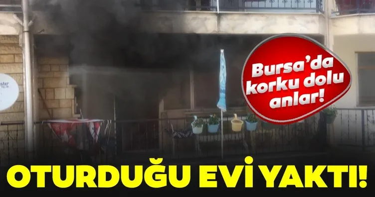 Bursa’da bir kadın oturduğu evi ateşe verdi