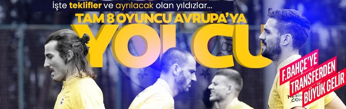 Fenerbahçe’nin yıldızlarına teklif yağmuru! Tam 8 oyuncu yolcu...