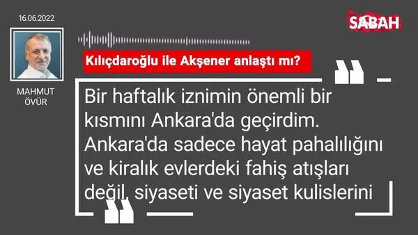 Mahmut Övür | Kılıçdaroğlu ile Akşener anlaştı mı?