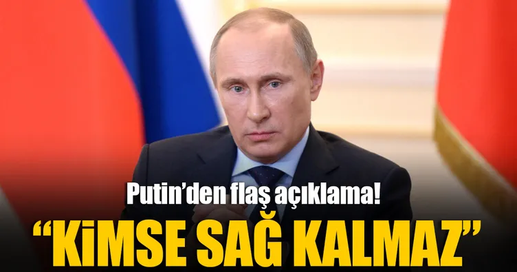 Putin: Kimse sağ kalmaz!