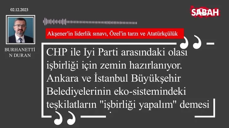 Burhanettin Duran | Akşener'in liderlik sınavı, Özel'in tarzı ve Atatürkçülük