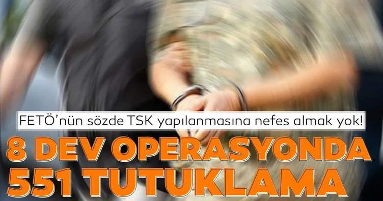 FETÖ’nün sözde TSK yapılanmasına nefes almak yok! 8 dev operasyonda 551 tutuklama