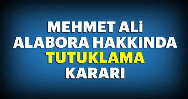 Mehmet Ali Alabora’ya yakalama kararı