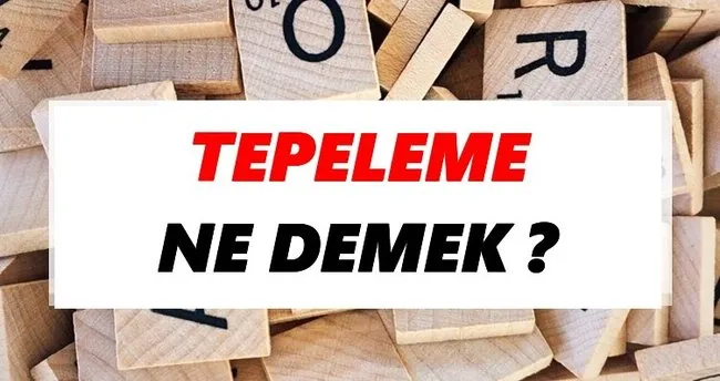 Tepeleme Ne Demek? TDK’ya Göre Tepeleme Sözlük Anlamı Nedir?
