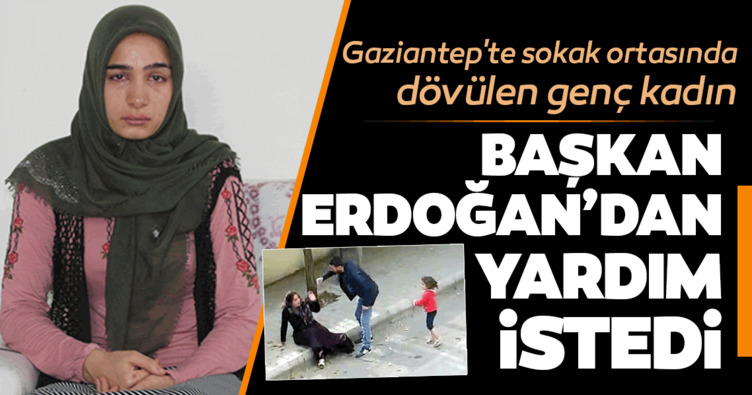 Gaziantep’te sokak ortasında dövülen genç kadın Başkan Erdoğan’dan yardım istedi