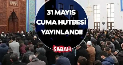 CUMA HUTBESİ 31 Mayıs 2024 tam metni | Diyanet İşleri Başkanlığı’nın paylaşımı ile bugün Cuma Hutbesi konusu ve içeriği nedir?