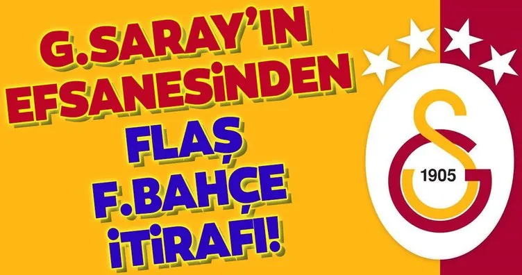 Galatasaray efsanesinden flaş Fenerbahçe itirafı!