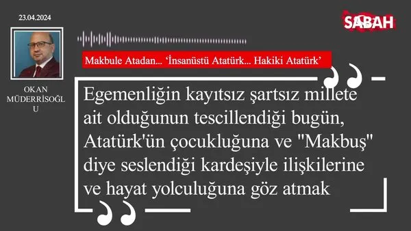 Okan Müderrisoğlu | Makbule Atadan... 'İnsanüstü Atatürk... Hakiki Atatürk'