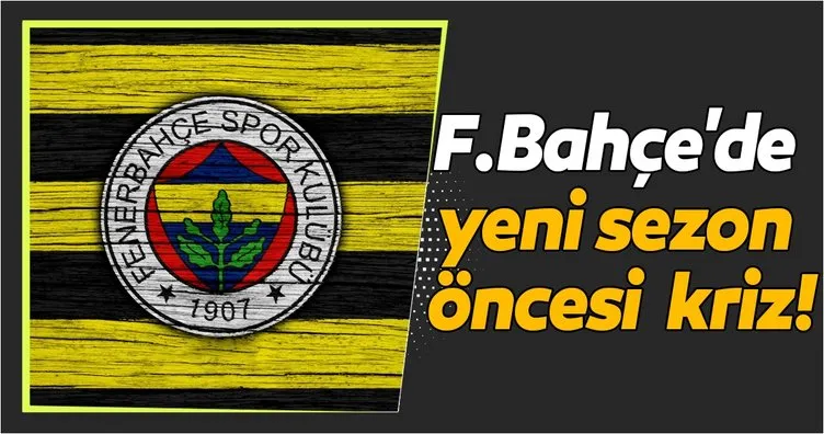 Fenerbahçe’de yeni sezon öncesi kriz!