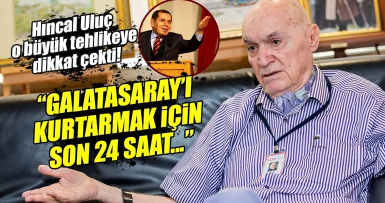 Hıncal Uluç: Galatasaray’ı kurtarmak için son 24 saat