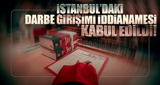 İstanbul’daki darbe girişimi iddianamesi kabul edildi!