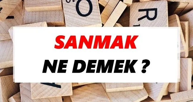Sanmak Ne Demek? TDK’ya Göre Sanmak Sözlük Anlamı Nedir?