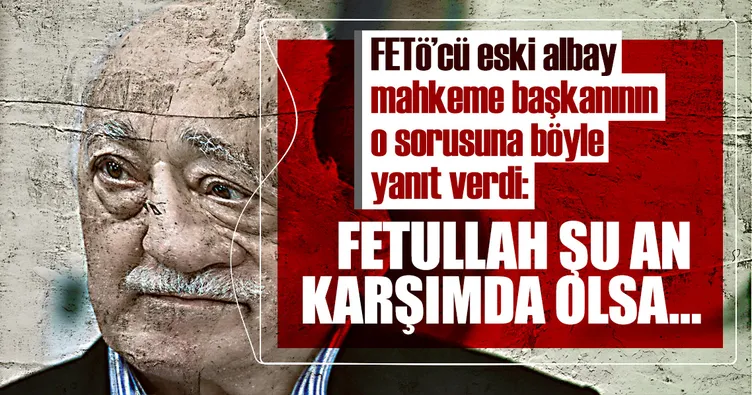 Son dakika: FETÖ’cü eski albay, mahkeme başkanının o sorusuna böyle yanıt verdi!