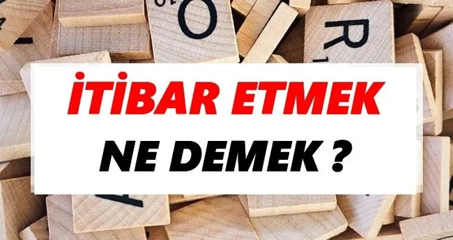İtibar etmek Ne Demek? TDK’ya Göre İtibar etmek Sözlük Anlamı Nedir?