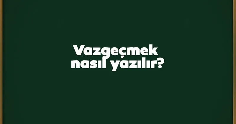 Vazgecmek Nasil Yazilir Birlesik Mi Ayri Mi Tdk Kultur Sanat Haberleri