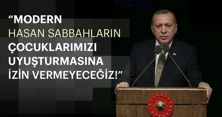 Erdoğan: Modern Hasan Sabbahların çocuklarımızı uyuşturmasına izin vermeyeceğiz!