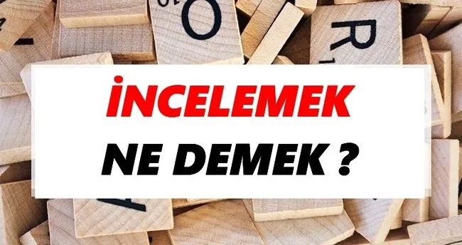İncelemek Ne Demek? TDK’ya Göre İncelemek Sözlük Anlamı Nedir?