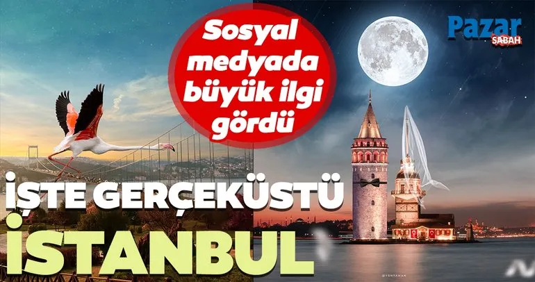 Sosyal medyada büyük ilgi gördü! İşte gerçeküstü görselleriyle İstanbul