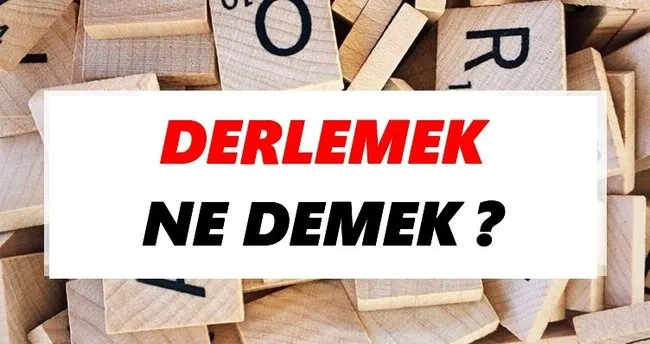 Derlemek Ne Demek? TDK’ya Göre Derlemek Sözlük Anlamı Nedir?