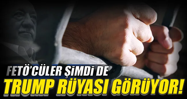 ‘Trump senin için geliyor FETÖ’