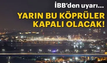 İBB’den İstanbullulara önemli duyuru! O köprüler yarın gece kapalı olacak