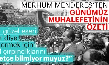 Merhum başbakan Adnan Menderes’ten günümüz muhalefetinin özeti gibi sözler