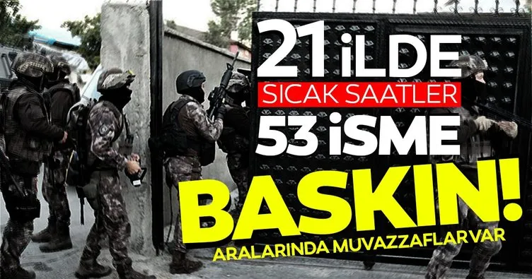 21 ilde son dakika operasyonu! Aralarında muvazzaf subayların olduğu 53 kritik isme FETÖ baskını