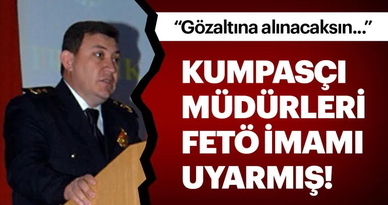 Kumpasçı müdürleri FETÖ imamı uyarmış