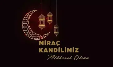MİRAÇ KANDİLİ MESAJLARI 2025: Anlamlı, dualı, hadisli bu güne özel Kandil mesajları ve sözleri!