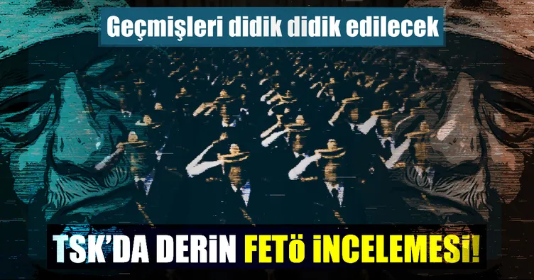 TSK’da derin FETÖ incelemesi