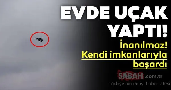 Kendi imkanlarıyla başardı! Evde uçak yaptı!