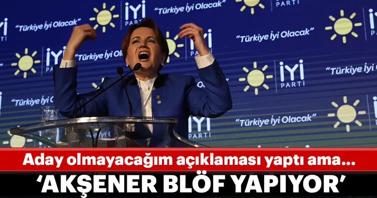 ‘Akşener blöf yapıyor’