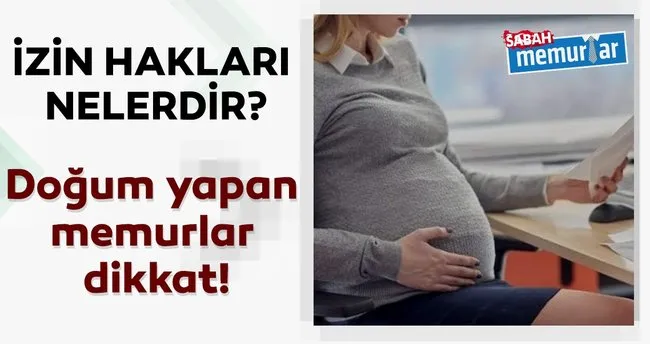sabah memurlar dogum yapan memurlar dikkat izin haklari nelerdir haberler haberleri