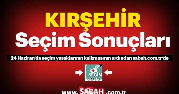 Kırşehir seçim sonuçları! 24 Haziran 2018 Kırşehir seçim sonucu ve oy oranları