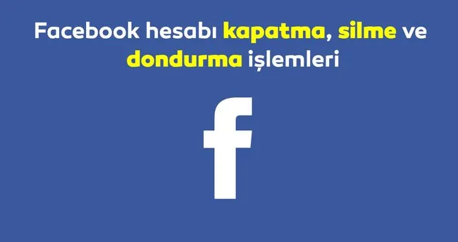 facebook hesap dondurma ve kapatma islemi 2019 nasil nereden yapilir facebook dondurma kapatma silme linki son dakika haberler