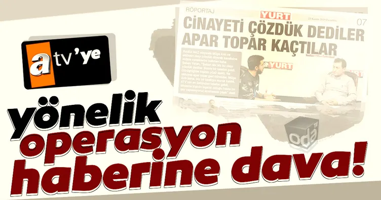ATV’ye yönelik operasyon habere dava!