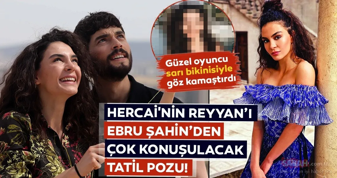 Hercai�nin Reyyan’ı Ebru Şahin’den çok konuşulacak tatil pozu! Ebru