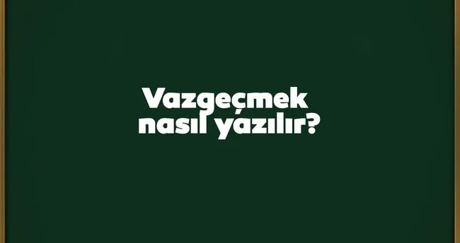 Vazgecmek Nasil Yazilir Birlesik Mi Ayri Mi Tdk Kultur Sanat Haberleri