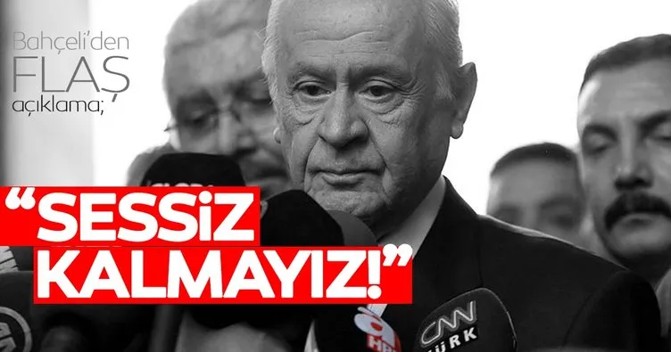 Bahçeli’den flaş açıklama: Sessiz kalamayız!