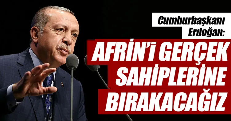 Afrin’i gerçek sahiplerine bırakacağız