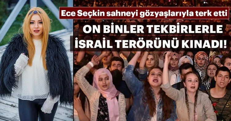 Ece Seçkin sahneyi gözyaşlarıyla terk etti! On binler tekbirlerle İsrail terörünü kınadı