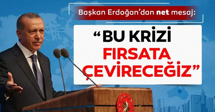 Bu krizi fırsata çevireceğiz