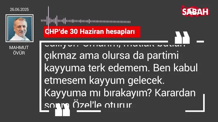Mahmut Övür | CHP'de 30 Haziran hesapları