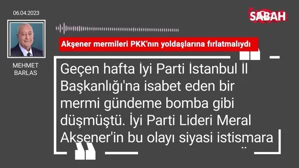 Mehmet Barlas | Akşener mermileri PKK'nın yoldaşlarına fırlatmalıydı