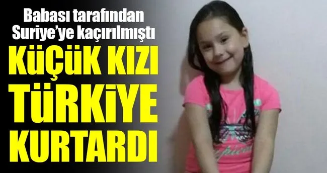 Babası tarafından kaçırılan 7 yaşındaki kızı, Türkiye kurtardı!